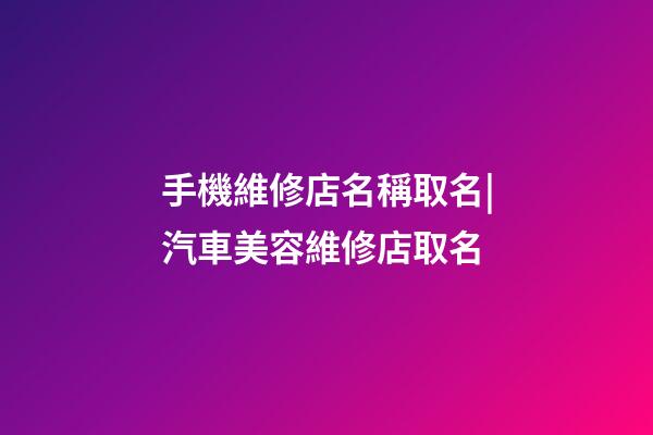 手機維修店名稱取名|汽車美容維修店取名-第1張-店鋪起名-玄機派